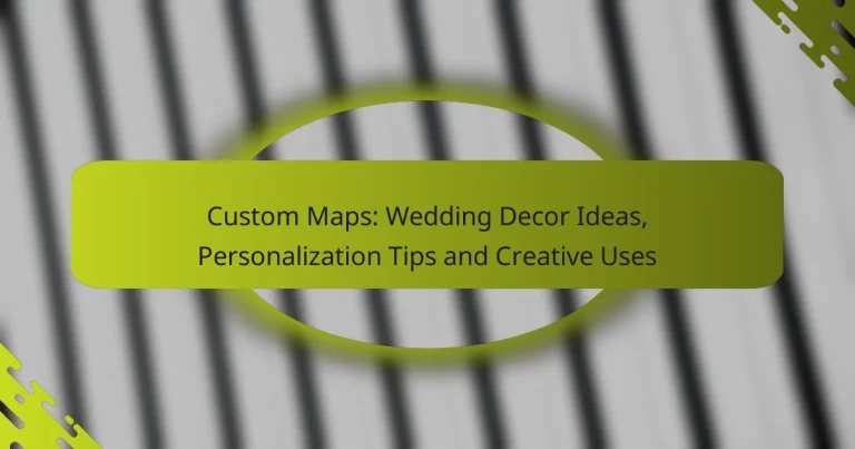 Custom Maps: Wedding Decor Ideas, Personalization Tips and Creative Uses