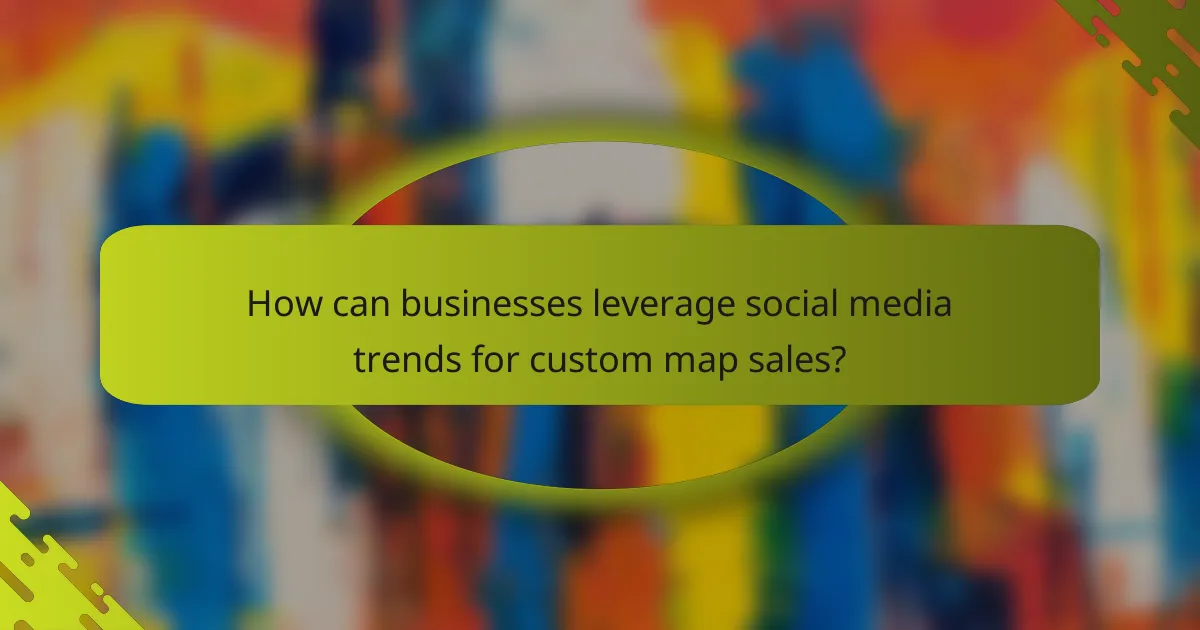 How can businesses leverage social media trends for custom map sales?