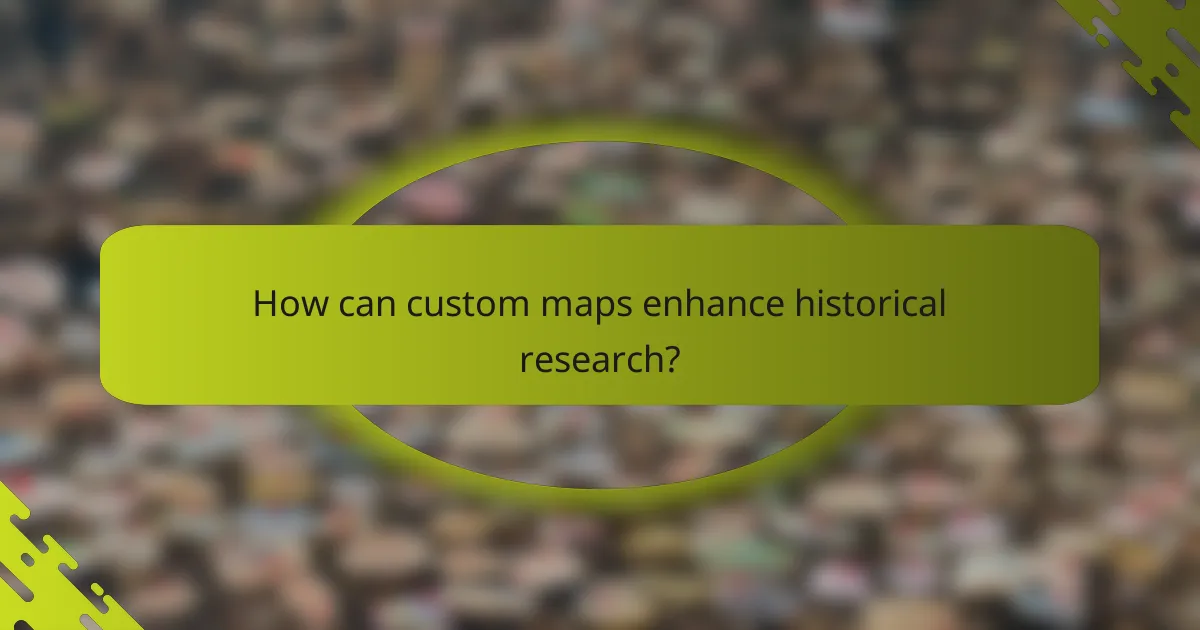 How can custom maps enhance historical research?