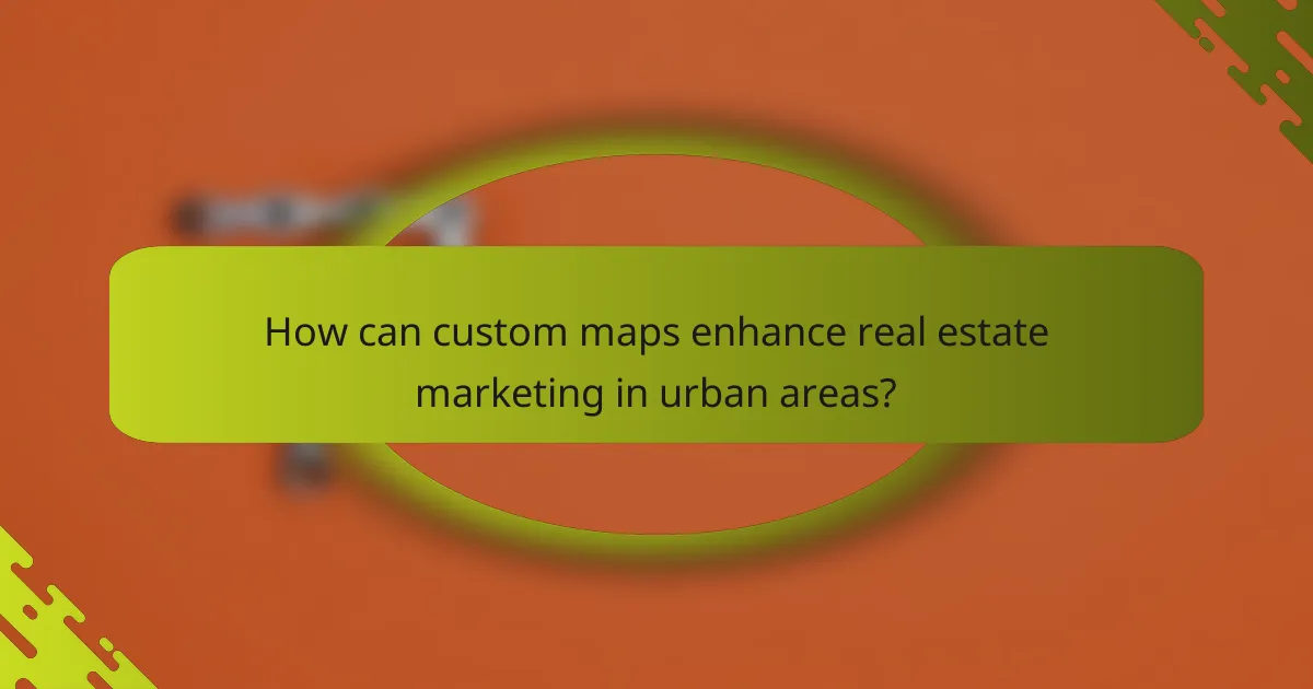 How can custom maps enhance real estate marketing in urban areas?