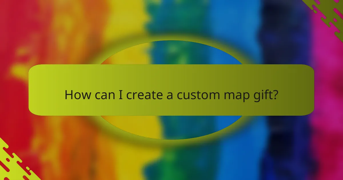 How can I create a custom map gift?