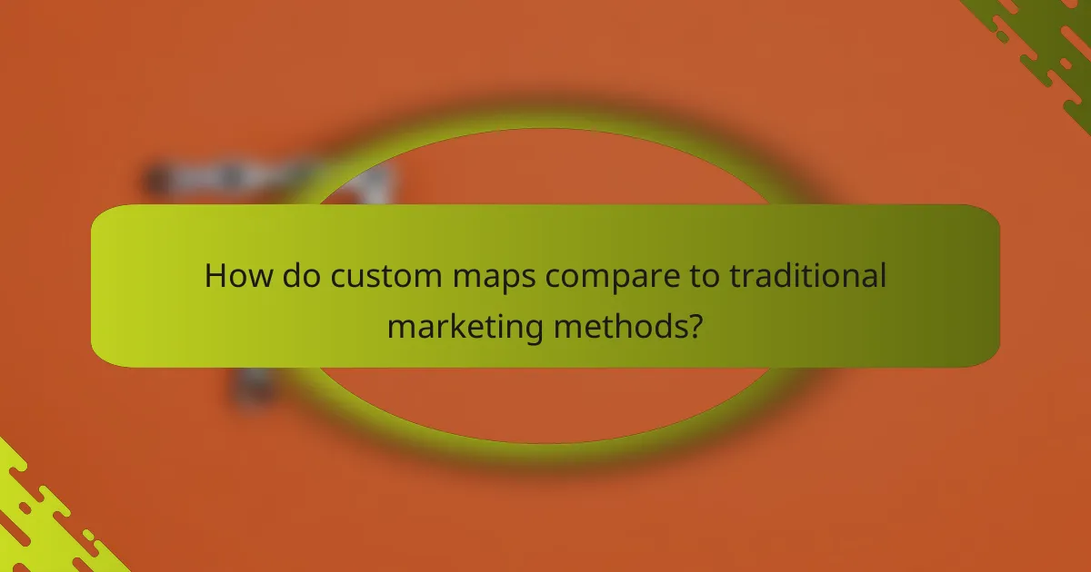 How do custom maps compare to traditional marketing methods?