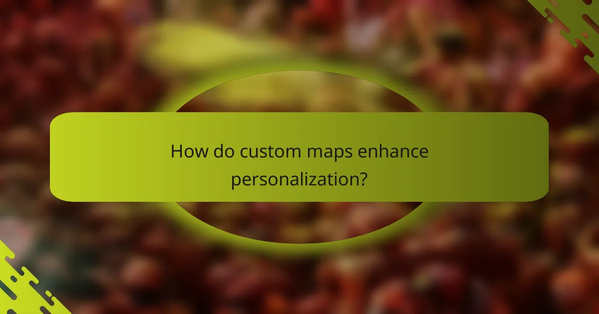 How do custom maps enhance personalization?