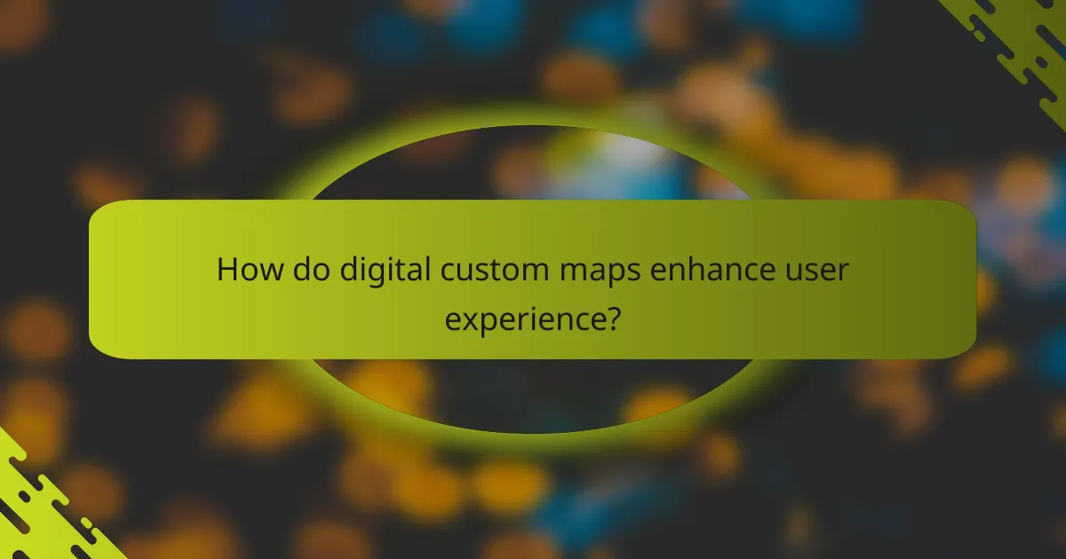 How do digital custom maps enhance user experience?