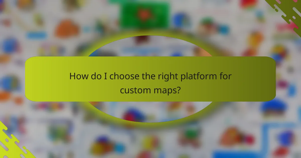 How do I choose the right platform for custom maps?