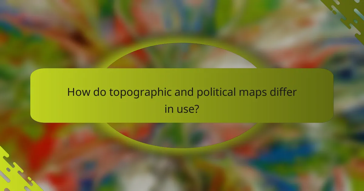 How do topographic and political maps differ in use?