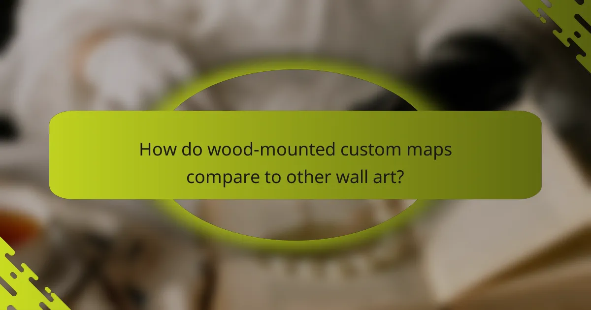 How do wood-mounted custom maps compare to other wall art?