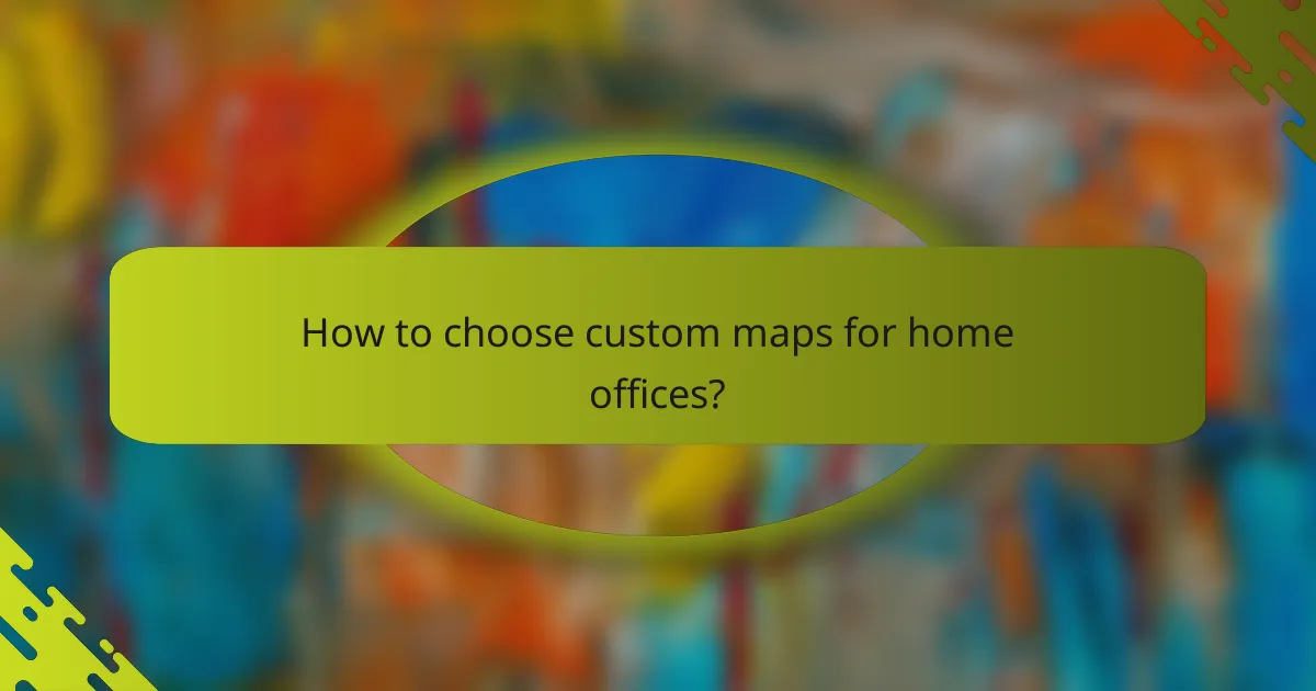 How to choose custom maps for home offices?