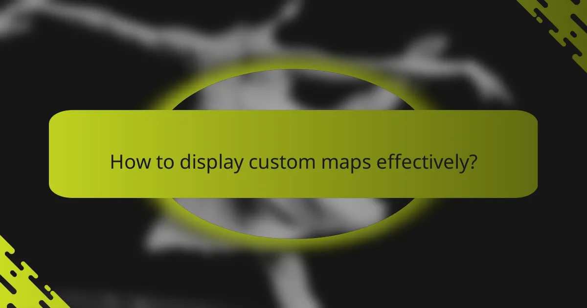 How to display custom maps effectively?