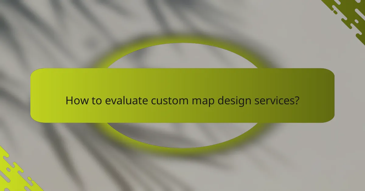 How to evaluate custom map design services?