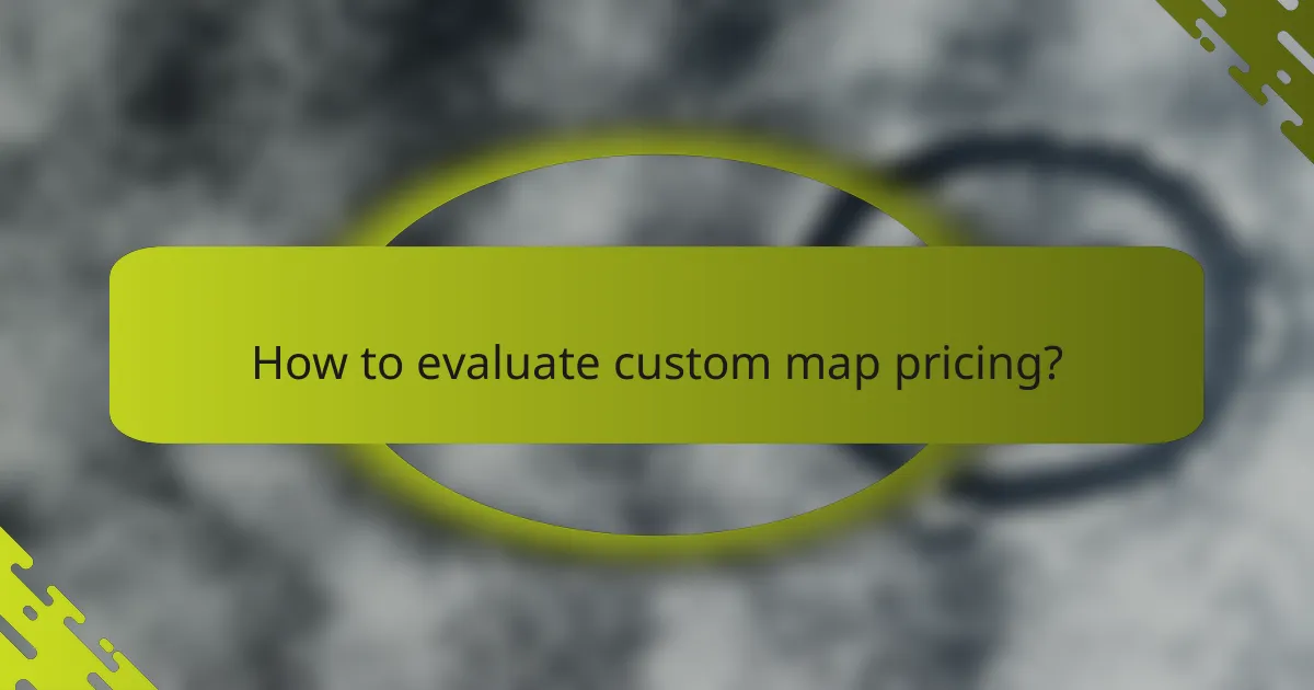 How to evaluate custom map pricing?