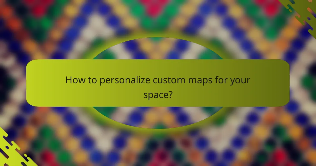 How to personalize custom maps for your space?