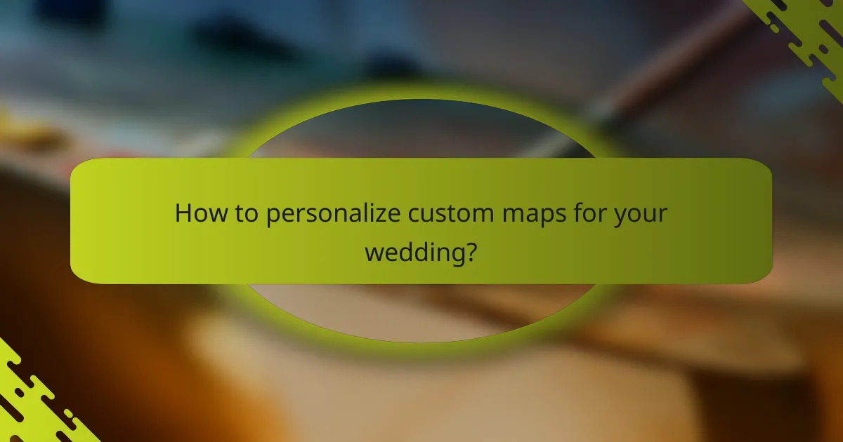 How to personalize custom maps for your wedding?