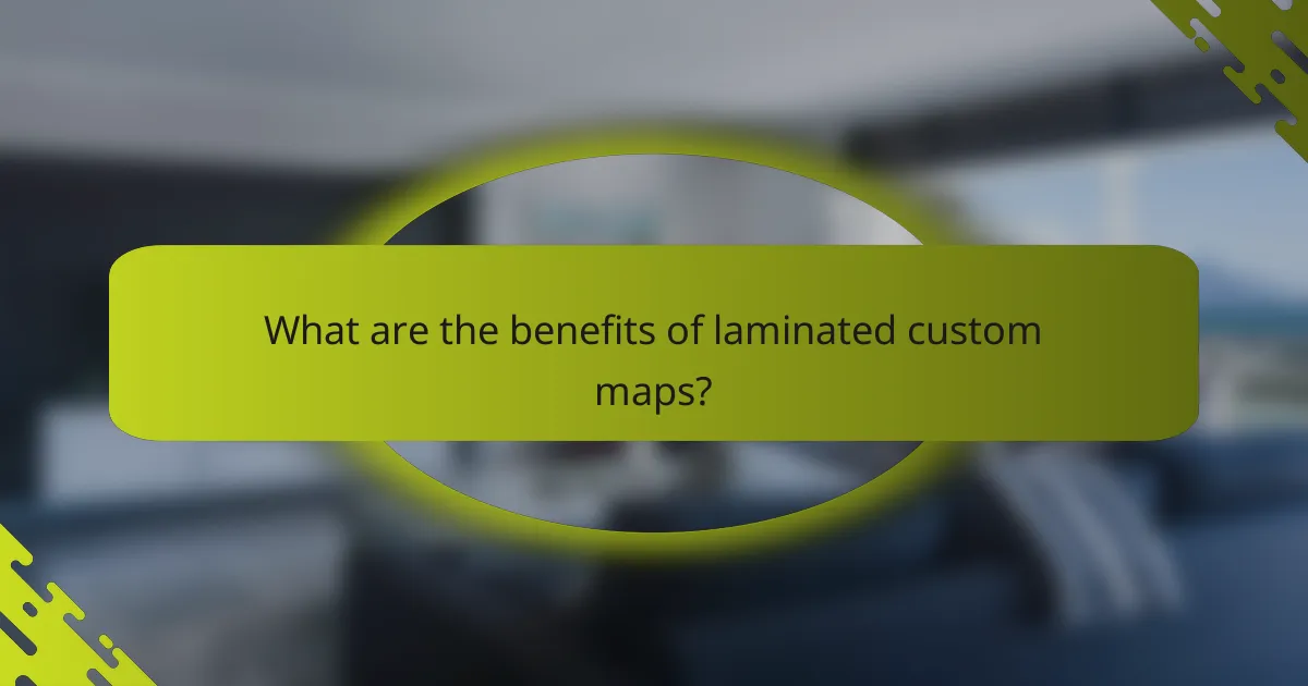 What are the benefits of laminated custom maps?