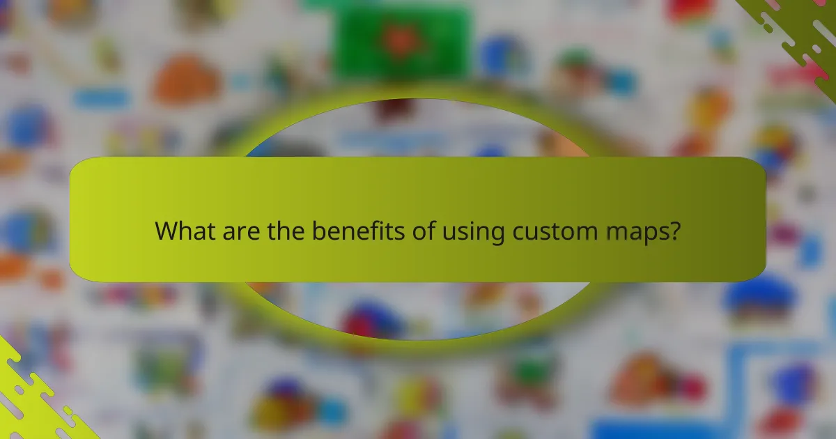 What are the benefits of using custom maps?