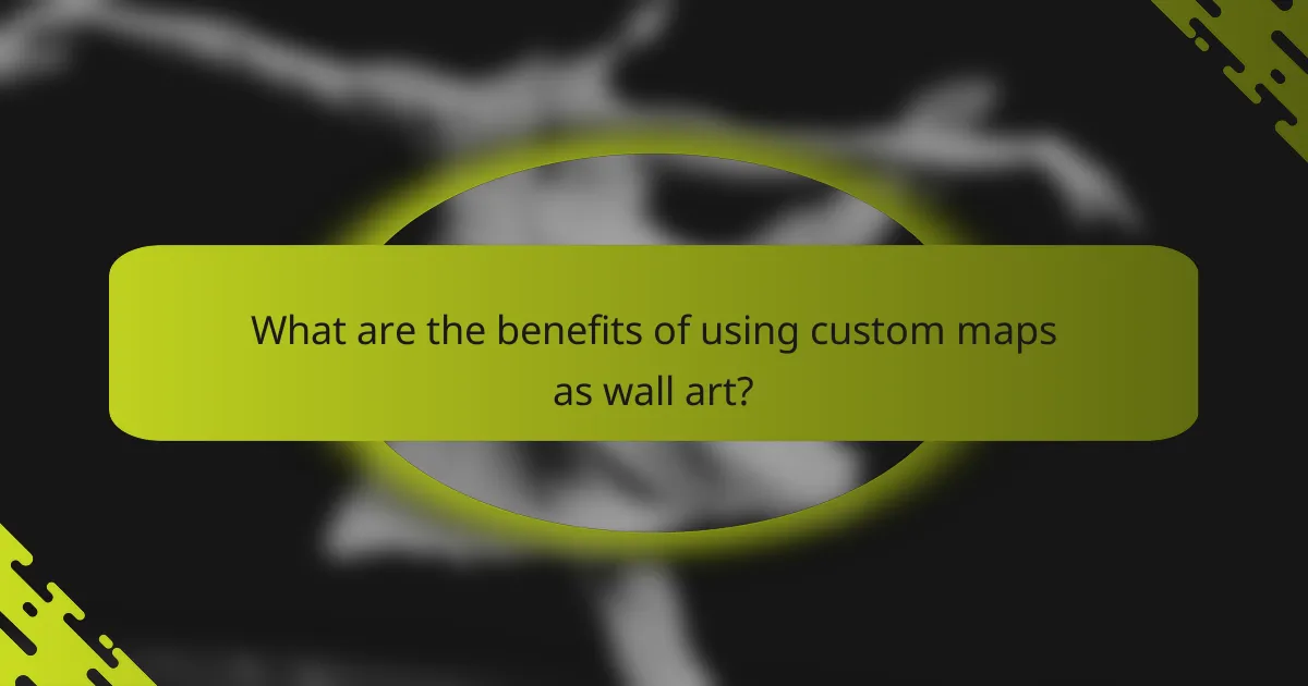 What are the benefits of using custom maps as wall art?