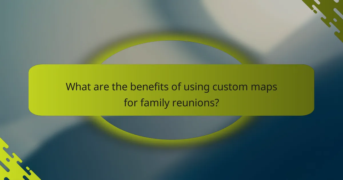 What are the benefits of using custom maps for family reunions?