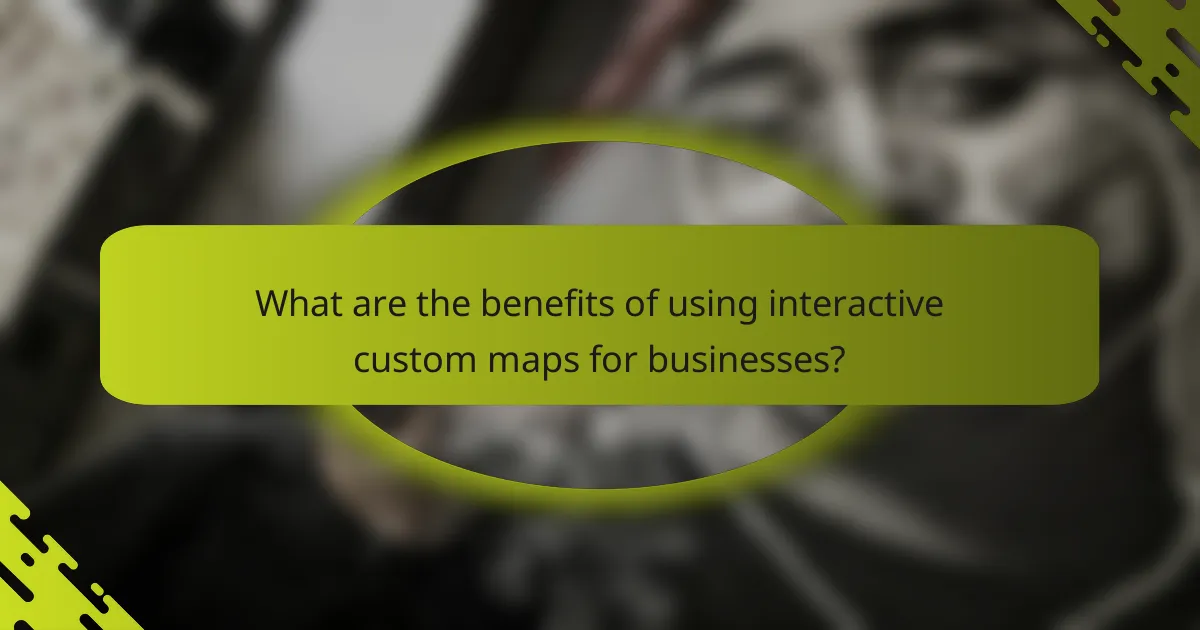 What are the benefits of using interactive custom maps for businesses?