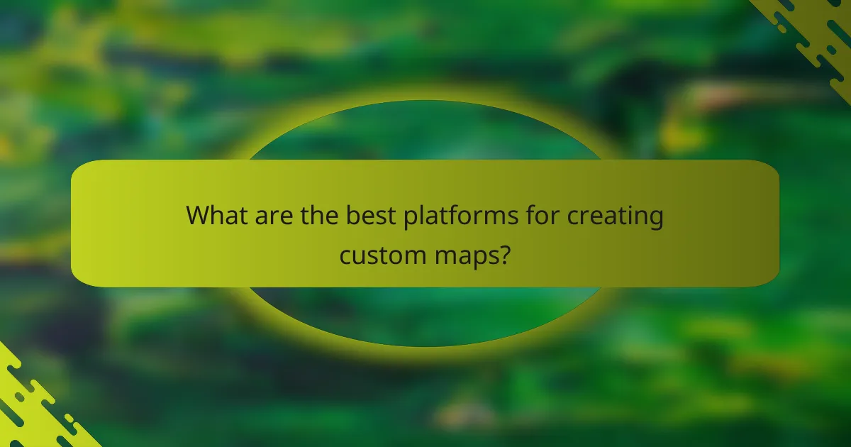 What are the best platforms for creating custom maps?