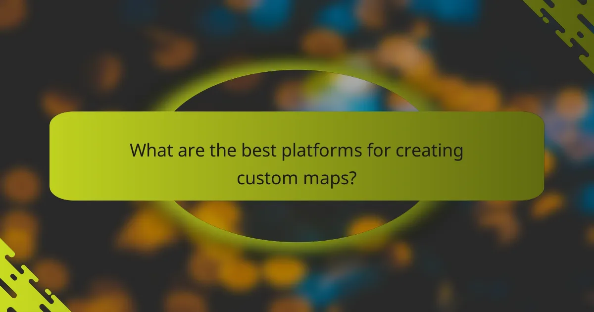 What are the best platforms for creating custom maps?