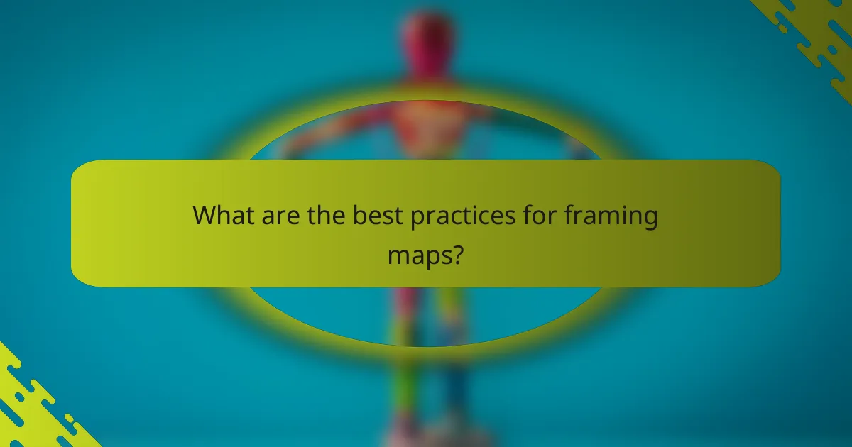 What are the best practices for framing maps?
