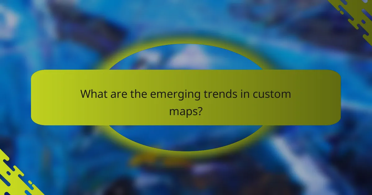 What are the emerging trends in custom maps?