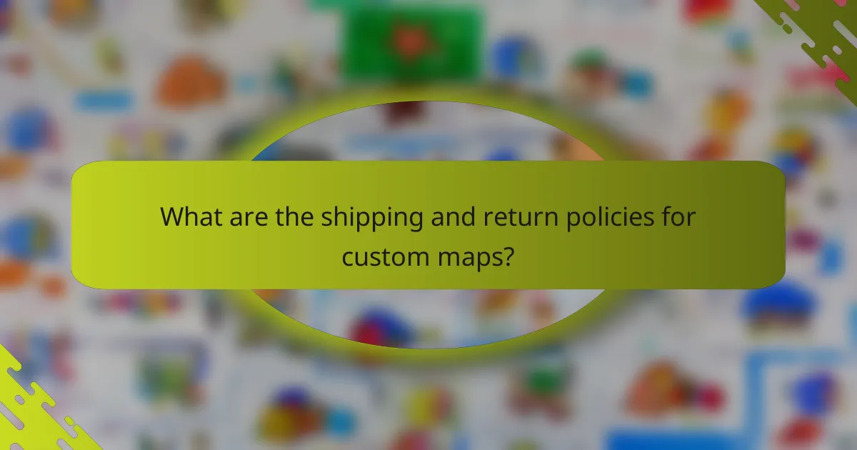 What are the shipping and return policies for custom maps?