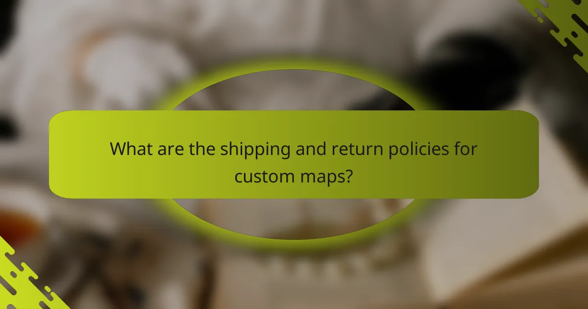 What are the shipping and return policies for custom maps?
