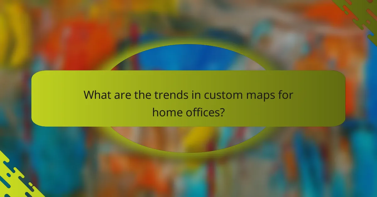 What are the trends in custom maps for home offices?