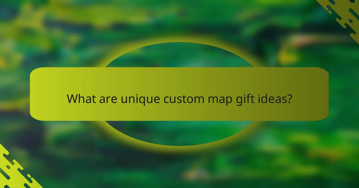 What are unique custom map gift ideas?