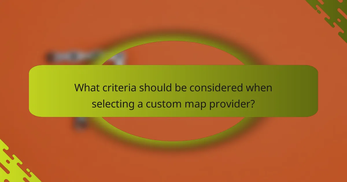 What criteria should be considered when selecting a custom map provider?