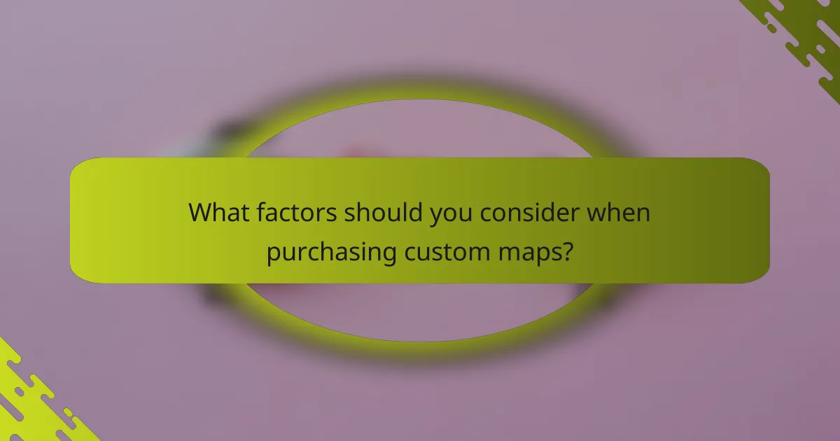 What factors should you consider when purchasing custom maps?