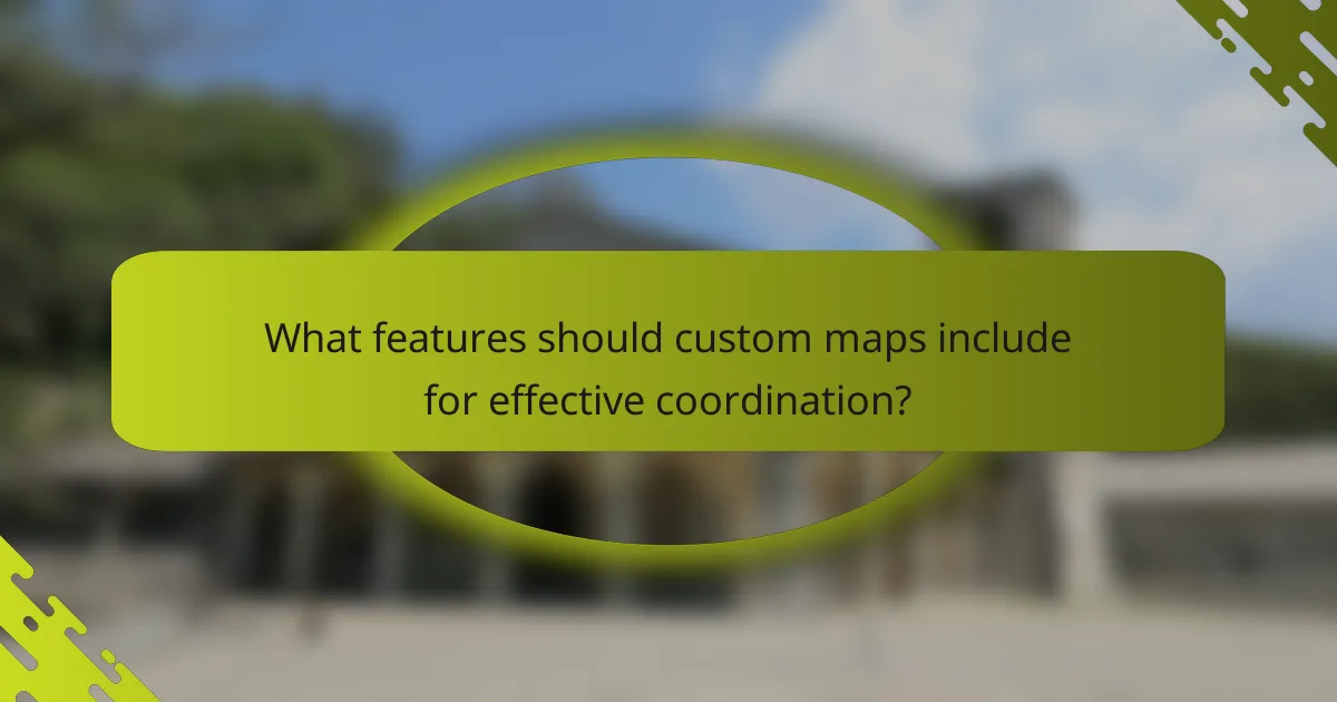 What features should custom maps include for effective coordination?