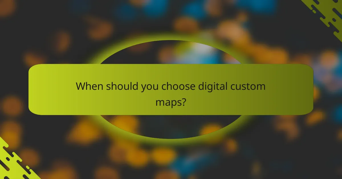 When should you choose digital custom maps?