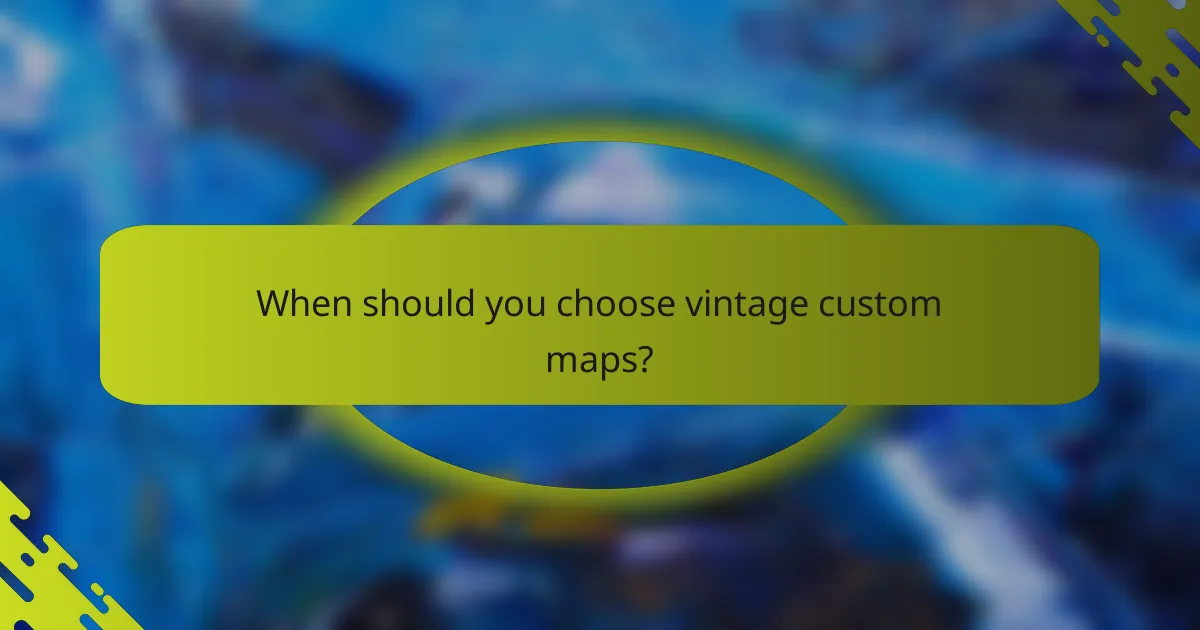 When should you choose vintage custom maps?
